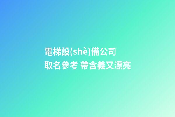電梯設(shè)備公司取名參考 帶含義又漂亮-第1張-公司起名-玄機(jī)派